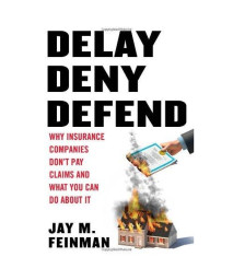 Delay, Deny, Defend: Why Insurance Companies Don't Pay Claims and What You Can Do About It
