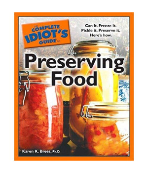 The Complete Idiot's Guide to Preserving Food: Can It. Freeze It. Pickle It. Preserve It. Here s How. (Complete Idiot's Guides)