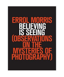 Believing Is Seeing: Observations on the Mysteries of Photography