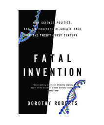 Fatal Invention: How Science, Politics, and Big Business Re-create Race in the Twenty-first Century