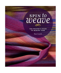 Spin to Weave: The Weaver’s Guide to Making Yarn