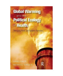 Global Warming and the Political Ecology of Health: Emerging Crises and Systemic Solutions (Advances in Critical Medical Anthropology)