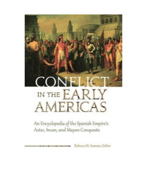 Conflict in the Early Americas: An Encyclopedia of the Spanish Empire's Aztec, Incan, and Mayan Conquests