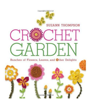 Crochet Garden: Bunches of Flowers, Leaves, and Other Delights