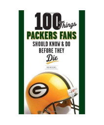 100 Things Packers Fans Should Know & Do Before They Die (100 Things...Fans Should Know)
