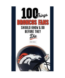 100 Things Broncos Fans Should Know & Do Before They Die (100 Things...Fans Should Know)