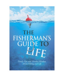 The Fisherman's Guide to Life: Timely Tips and Timeless Wisdom about Fishing and Life
