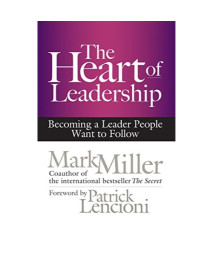 The Heart of Leadership: Becoming a Leader People Want to Follow