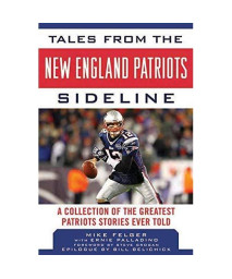 Tales from the New England Patriots Sideline: A Collection of the Greatest Patriots Stories Ever Told (Tales from the Team)