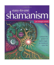 Easy-to-Use Shamanism: Unlock the Power of Earth Magic to Transform Your Life