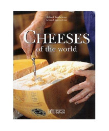 Cheeses Of The World: A Season by Season Guide To Buying, Storing and Serving