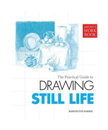 The Practical Guide to Drawing Still Life (Artist's Workbooks)