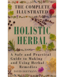 The Complete Illustrated Guide to Holistic Herbal: A Safe and Practical Guide to Making and Using Herbal Remedies      (Paperback)