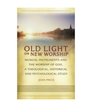 Old Light on New Worship: Musical Instruments and the Worship of God, a Theological, Historical and Psychological Study