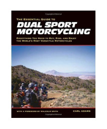 The Essential Guide to Dual Sport Motorcycling: Everything You Need to Buy, Ride, and Enjoy the World's Most Versatile Motor