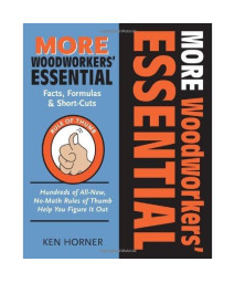 More Woodworkers' Essential Facts, Formulas & Short-Cuts: Hundreds of All New , No-Math Rules of Thumb Help You Figure it Out (Woodworker's Essentials & More)