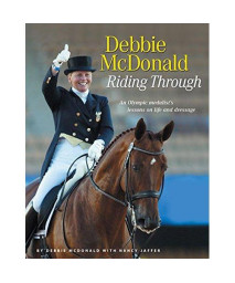 Debbie McDonald Riding Through: An Olympic Medalist's Lessons on Life and Dressage