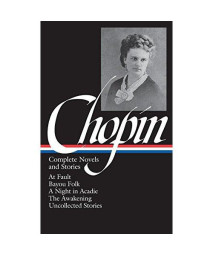 Kate Chopin: Complete Novels and Stories: At Fault / Bayou Folk / A Night in Acadie / The Awakening / Uncollected Stories (Library of America)