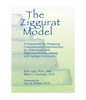 The Ziggurat Model: A Framework for Designing Comprehensive Interventions for Individuals with High-Functioning Autism and Asperger Syndrome (Non-Textbook Version)