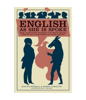 English as She Is Spoke: Being a Comprehensive Phrasebook of the English Language, Written by Men to Whom English was Entirely Unknown (Collins Library)