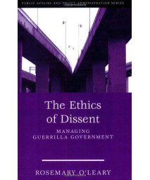 The Ethics Of Dissent: Managing Guerrilla Government (Public Affairs and Policy Administration) (Kettl Series)