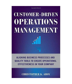 Customer-Driven Operations Management: Aligning Business Processes and Quality Tools to Create Operational Effectiveness in Your Company