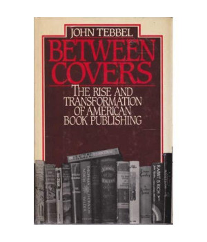 Between Covers: The Rise And Transformation Of Book Publishing In America