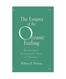The Enigma Of The Oceanic Feeling: Revisioning The Psychoanalytic Theory Of Mysticism