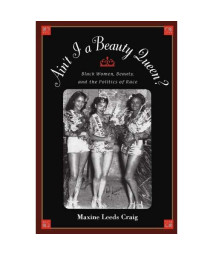 Ain'T I A Beauty Queen?: Black Women, Beauty, And The Politics Of Race