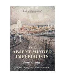 The Absent-Minded Imperialists: Empire, Society, And Culture In Britain