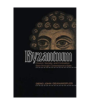 Byzantium: Church, Society, And Civilization Seen Through Contemporary Eyes