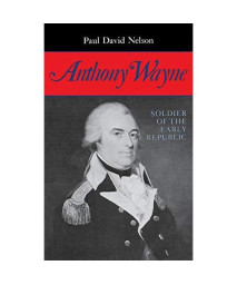 Anthony Wayne: Soldier Of The Early Republic