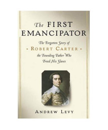 The First Emancipator: The Forgotten Story of Robert Carter, the Founding Father Who Freed His Slaves