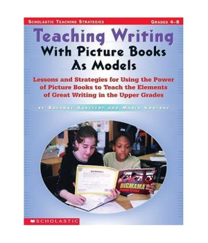 Teaching Writing With Picture Books as Models: Lessons and Strategies For Using the Power of Picture Books to Teach the Elements Of Great Writing in The Upper Grades