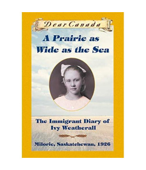 A PRAIRIE AS WIDE AS THE SEA: The Immigrant Diary of Ivy Weatherall, Milorie, Sakatchewan, 1926