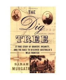 The Dig Tree: A True Story of Bravery, Insanity, and the Race to Discover Australias Wild Frontier