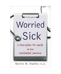 Worried Sick: A Prescription for Health in an Overtreated America (H. Eugene and Lillian Youngs Lehman Series)