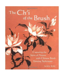 The Ch'I of the Brush: Capturing the Spirit of Nature with Chinese Brush Painting Techniques