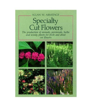 Specialty Cut Flowers: The Production of Annuals, Perennials, Bulbs and Woody Plants for Fresh and Dried Cut Flowers