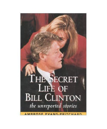 The Secret Life of Bill Clinton: The Unreported Stories