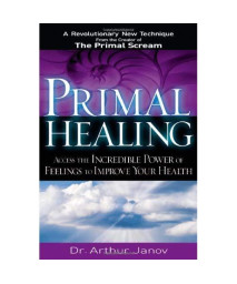 Primal Healing: Access the Incredible Power of Feelings to Improve Your Health