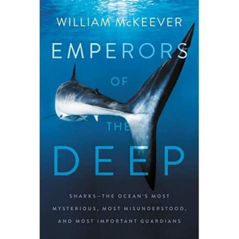 Emperors Of The Deep: Sharks--The Ocean'S Most Mysterious, Most Misunderstood, And Most Important Guardians
