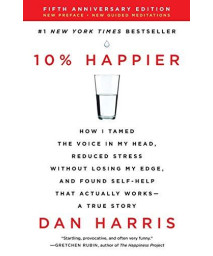 10% Happier Revised Edition: How I Tamed The Voice In My Head, Reduced Stress Without Losing My Edge, And Found Self-Help That Actually Works--A True Story