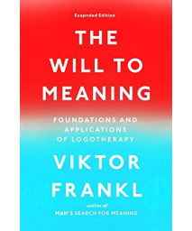 The Will To Meaning: Foundations And Applications Of Logotherapy