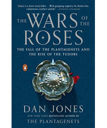 The Wars Of The Roses: The Fall Of The Plantagenets And The Rise Of The Tudors