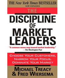 The Discipline Of Market Leaders: Choose Your Customers, Narrow Your Focus, Dominate Your Market