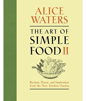The Art Of Simple Food Ii: Recipes, Flavor, And Inspiration From The New Kitchen Garden: A Cookbook