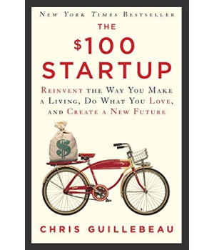 The $100 Startup: Reinvent The Way You Make A Living, Do What You Love, And Create A New Future