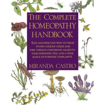 The Complete Homeopathy Handbook: Safe And Effective Ways To Treat Fevers, Coughs, Colds And Sore Throats, Childhood Ailments, Food Poisoning, Flu, And A Wide Range Of Everyday Complaints