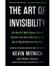 The Art Of Invisibility: The World'S Most Famous Hacker Teaches You How To Be Safe In The Age Of Big Brother And Big Data